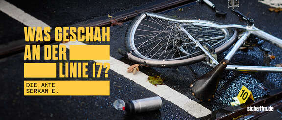 © Stadtwerke Verkehrsgesellschaft Frankfurt am Main mbH (VGF) Bild der Präventionskampagne Sicher FFM. Bild zeigt ein neben einer Straßenbahnschiene liegendes Fahrrad. Das Hinterrad des Fahrrads ist verbogen, die Felge gebrochen. Der Sattel verdreht. Um das Fahrrad herum liegen eine Luftpumpe und eine Fahrradtrinkflasche. Daneben eine Tatort-Nummerntafel mit der Ziffer zehn. Links steht in gelben Buchstaben der versal gesetzte Schriftzug "Was geschah an der Linie 17? Die Akte Serkan E.". Rechts unten befindet sich ein Hinweis auf die Webseite www.sicherffm.de